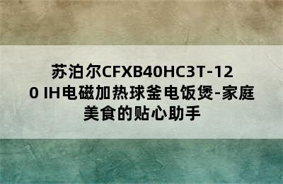 苏泊尔CFXB40HC3T-120 IH电磁加热球釜电饭煲-家庭美食的贴心助手